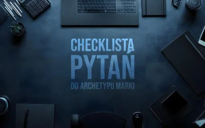 Checklista: jak wdrożyć archetyp w komunikacji marki
